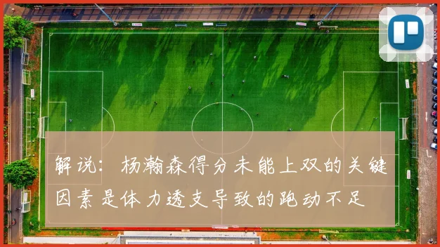 解说:杨瀚森得分未能上双的关键因素是体力透支导致的跑动不足
