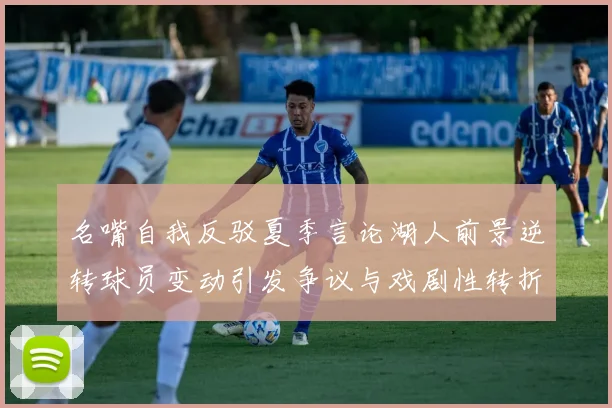 名嘴自我反驳夏季言论湖人前景逆转球员变动引发争议与戏剧性转折