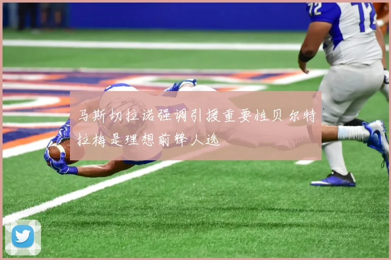 马斯切拉诺强调引援重要性贝尔特拉梅是理想前锋人选