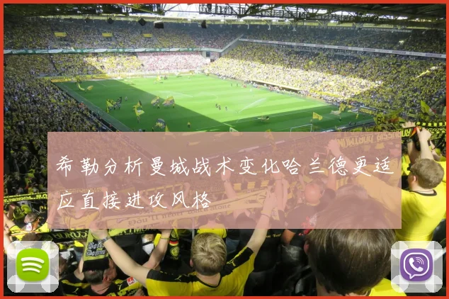 希勒分析曼城战术变化哈兰德更适应直接进攻风格