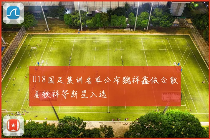 U18国足集训名单公布魏祥鑫依合散姜轶祥等新星入选