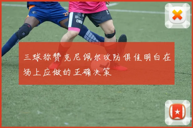 三球称赞克尼佩尔攻防俱佳明白在场上应做的正确决策
