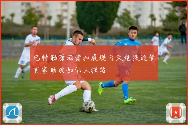 巴特勒潇洒背扣展现飞天绝技追梦直塞助攻如仙人指路