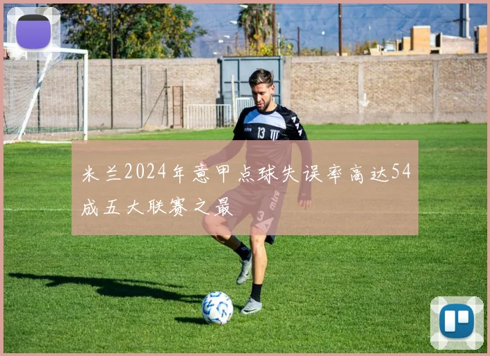 米兰2024年意甲点球失误率高达54成五大联赛之最