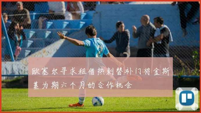 欧塞尔寻求租借热刺替补门将金斯基为期六个月的合作机会